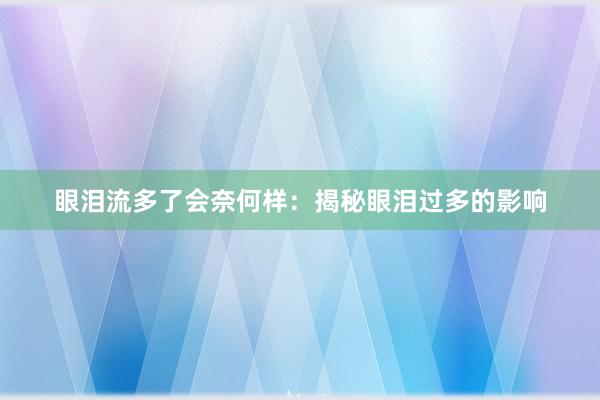 眼泪流多了会奈何样：揭秘眼泪过多的影响