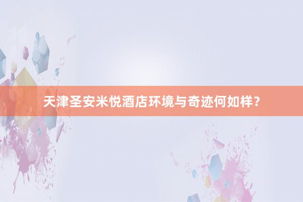天津圣安米悦酒店环境与奇迹何如样？