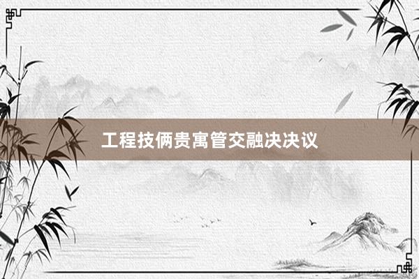 工程技俩贵寓管交融决决议