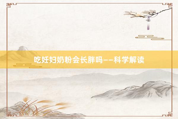 吃妊妇奶粉会长胖吗——科学解读