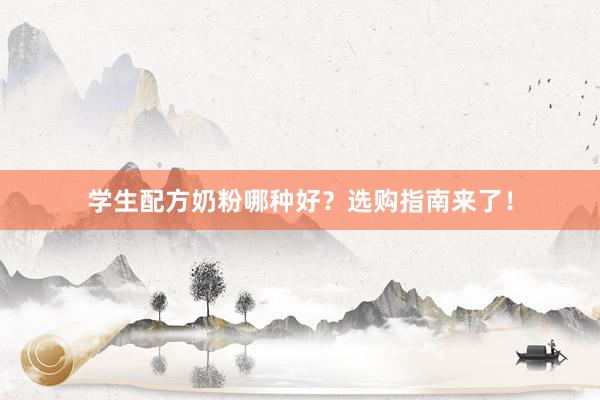学生配方奶粉哪种好？选购指南来了！