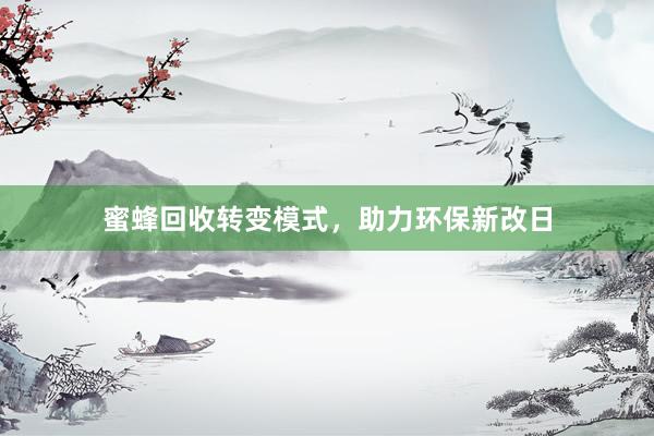 蜜蜂回收转变模式，助力环保新改日