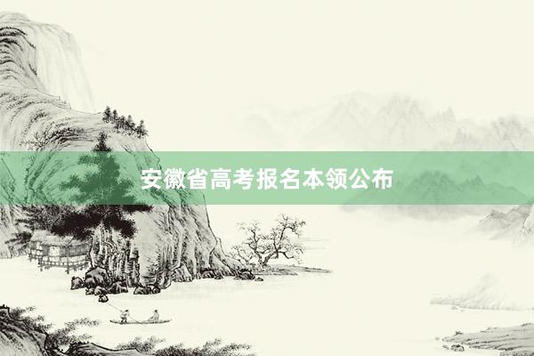 安徽省高考报名本领公布