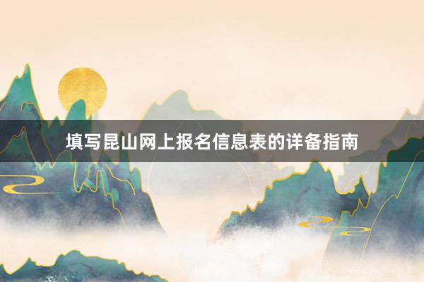 填写昆山网上报名信息表的详备指南