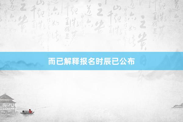 而已解释报名时辰已公布