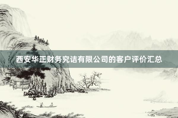 西安华正财务究诘有限公司的客户评价汇总