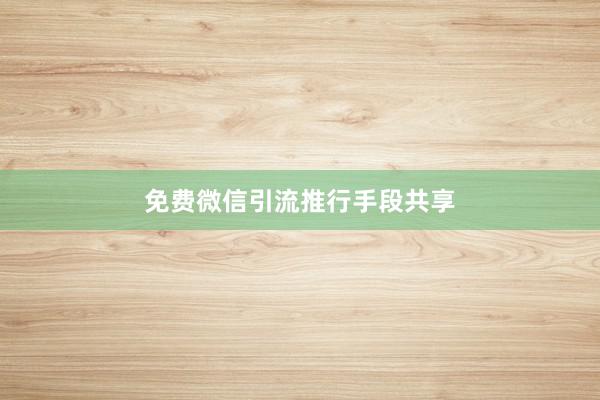 免费微信引流推行手段共享