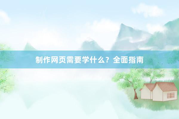 制作网页需要学什么？全面指南