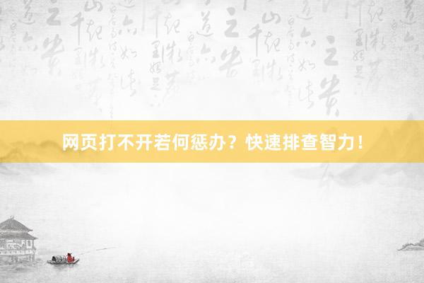 网页打不开若何惩办？快速排查智力！
