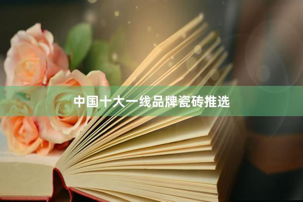中国十大一线品牌瓷砖推选