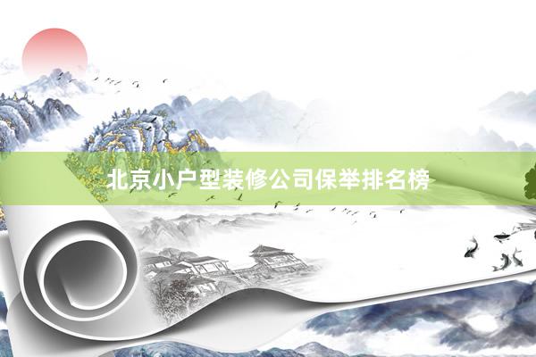 北京小户型装修公司保举排名榜
